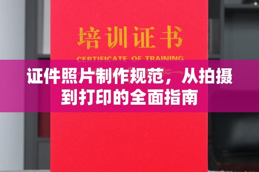 吕梁证件照片制作规范，从拍摄到打印的全面指南